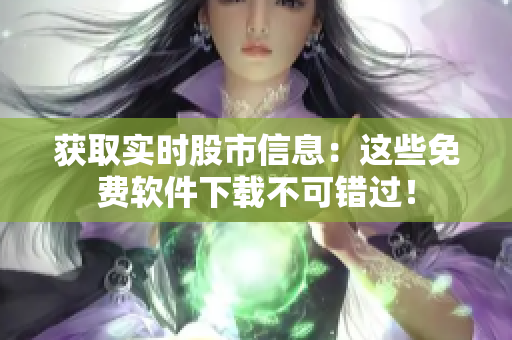 获取实时股市信息：这些免费软件下载不可错过！