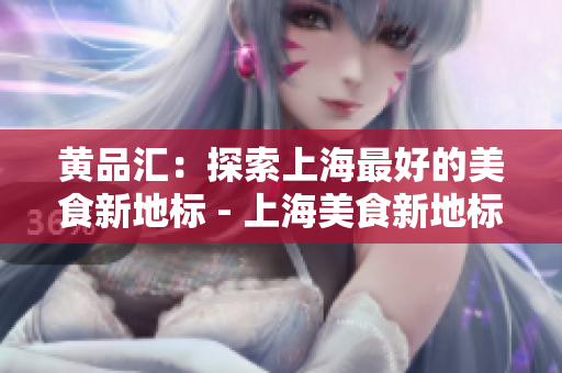 黄品汇：探索上海最好的美食新地标 - 上海美食新地标：黄品汇