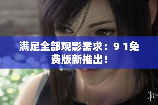 满足全部观影需求：9 1免费版新推出！