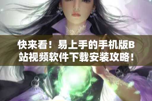 快来看！易上手的手机版B站视频软件下载安装攻略！