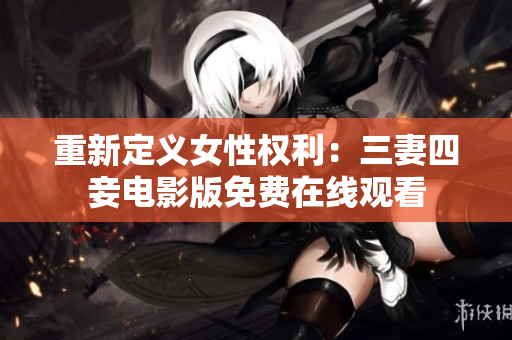 重新定义女性权利：三妻四妾电影版免费在线观看