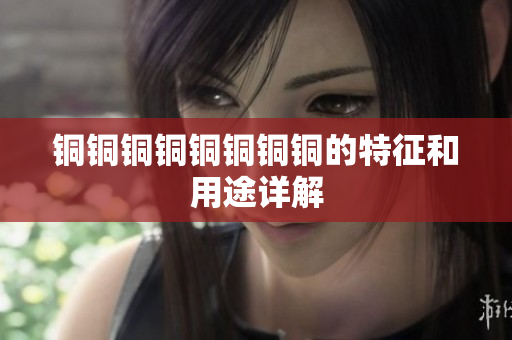 铜铜铜铜铜铜铜铜的特征和用途详解