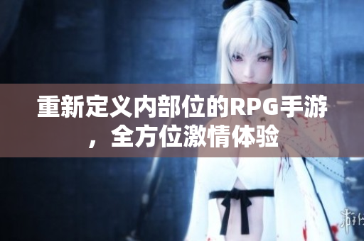重新定义内部位的RPG手游，全方位激情体验