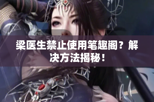 梁医生禁止使用笔趣阁？解决方法揭秘！