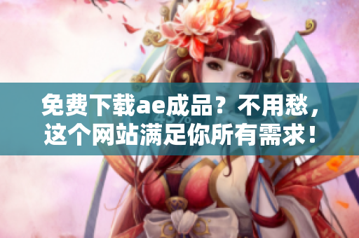 免费下载ae成品？不用愁，这个网站满足你所有需求！