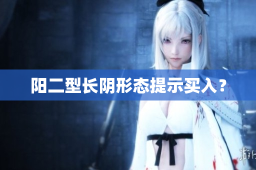 阳二型长阴形态提示买入？