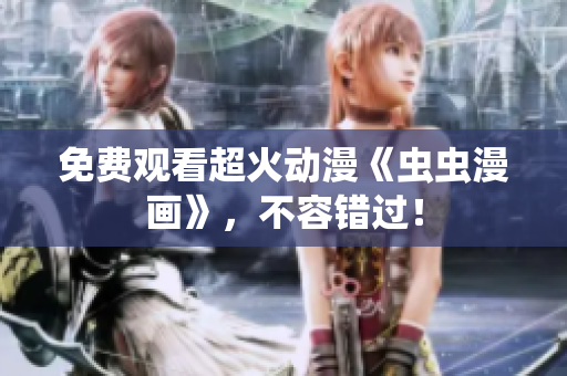免费观看超火动漫《虫虫漫画》，不容错过！