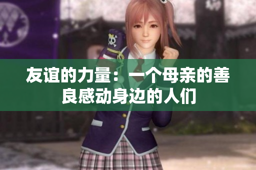友谊的力量：一个母亲的善良感动身边的人们
