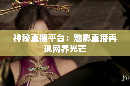 神秘直播平台：魅影直播再现网界光芒