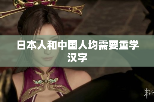 日本人和中国人均需要重学汉字