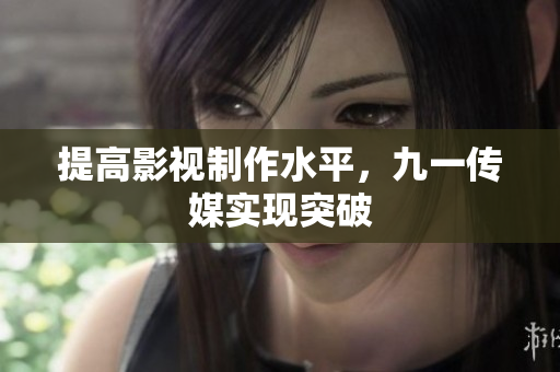 提高影视制作水平，九一传媒实现突破