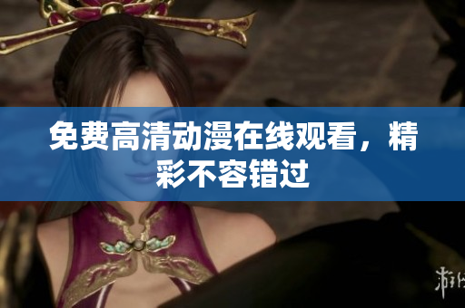 免费高清动漫在线观看，精彩不容错过