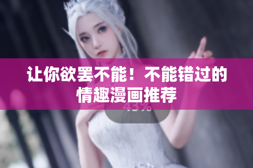 让你欲罢不能！不能错过的情趣漫画推荐