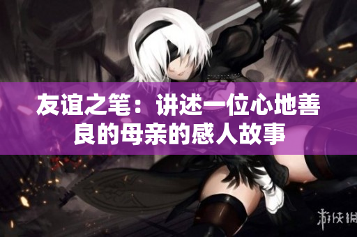 友谊之笔：讲述一位心地善良的母亲的感人故事