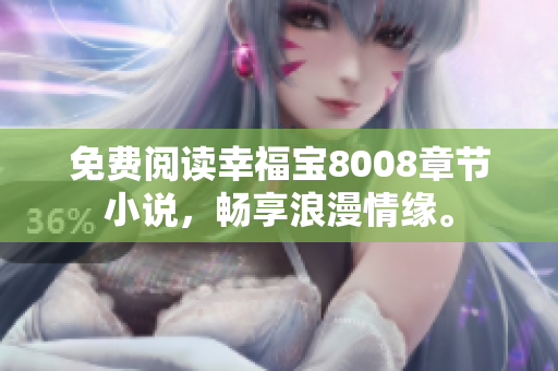 免费阅读幸福宝8008章节小说，畅享浪漫情缘。