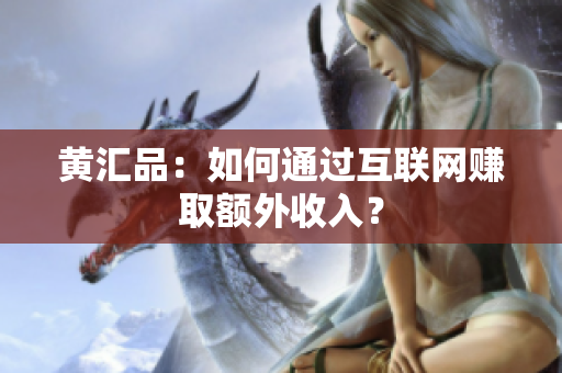黄汇品：如何通过互联网赚取额外收入？