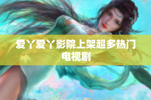 爱丫爱丫影院上架超多热门电视剧