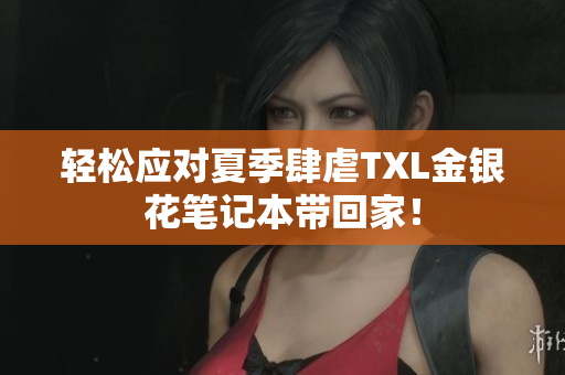 轻松应对夏季肆虐TXL金银花笔记本带回家！