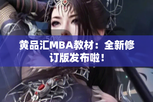 黄品汇MBA教材：全新修订版发布啦！