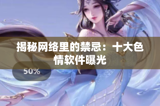 揭秘网络里的禁忌：十大色情软件曝光