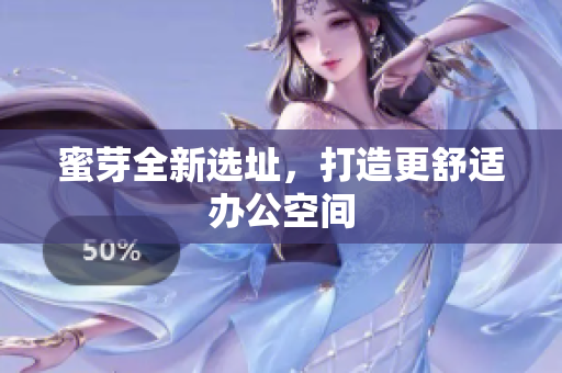 蜜芽全新选址，打造更舒适办公空间