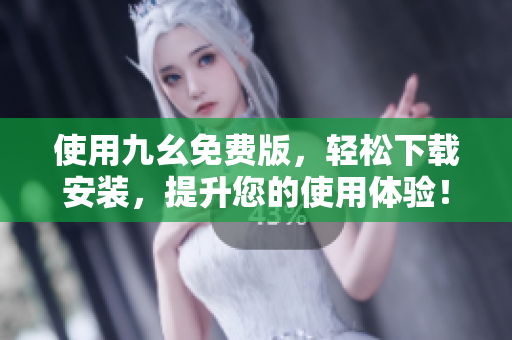 使用九幺免费版，轻松下载安装，提升您的使用体验！