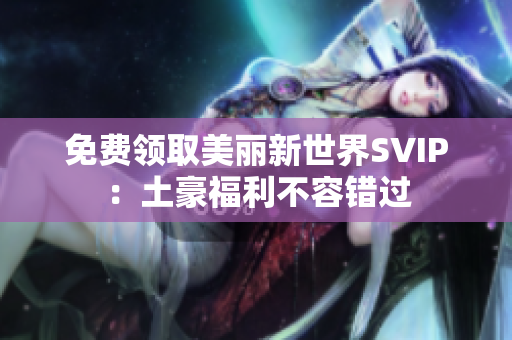 免费领取美丽新世界SVIP：土豪福利不容错过