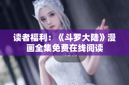 读者福利：《斗罗大陆》漫画全集免费在线阅读