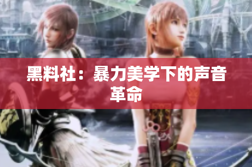 黑料社：暴力美学下的声音革命