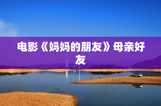 电影《妈妈的朋友》母亲好友