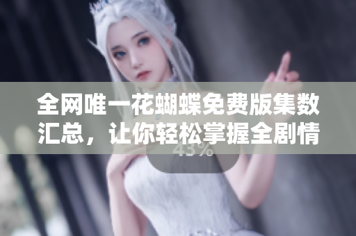 全网唯一花蝴蝶免费版集数汇总，让你轻松掌握全剧情节！