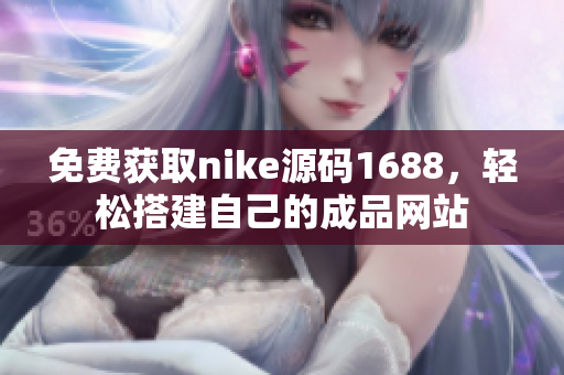 免费获取nike源码1688，轻松搭建自己的成品网站