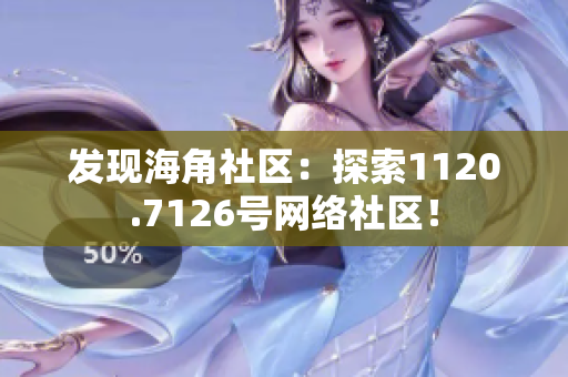 发现海角社区：探索1120.7126号网络社区！