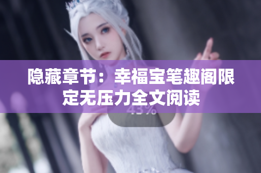 隐藏章节：幸福宝笔趣阁限定无压力全文阅读