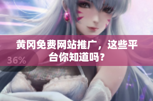 黄冈免费网站推广，这些平台你知道吗？