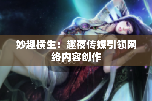妙趣横生：趣夜传媒引领网络内容创作
