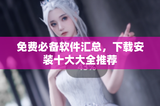 免费必备软件汇总，下载安装十大大全推荐
