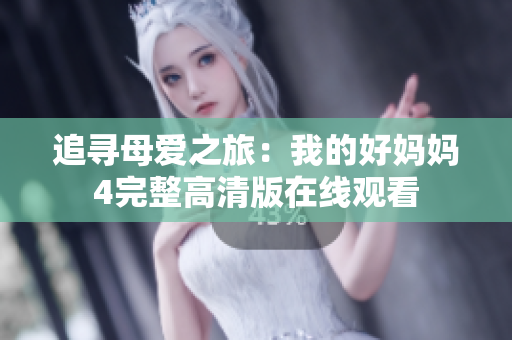 追寻母爱之旅：我的好妈妈4完整高清版在线观看