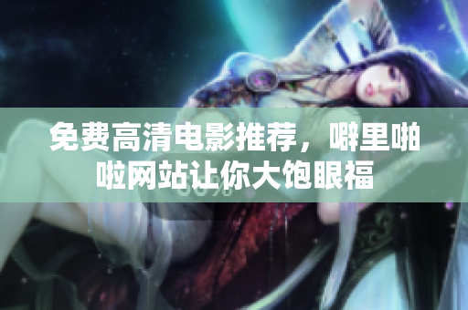免费高清电影推荐，噼里啪啦网站让你大饱眼福