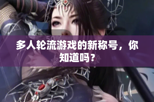 多人轮流游戏的新称号，你知道吗？
