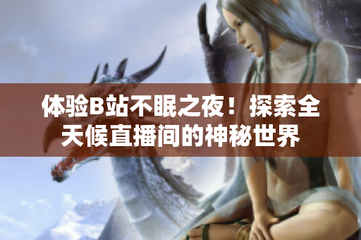 体验B站不眠之夜！探索全天候直播间的神秘世界