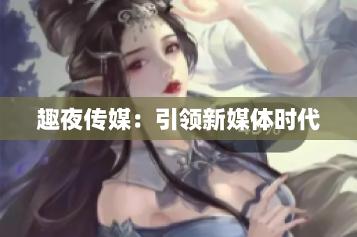 趣夜传媒：引领新媒体时代