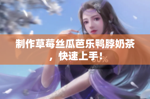 制作草莓丝瓜芭乐鸭脖奶茶，快速上手！