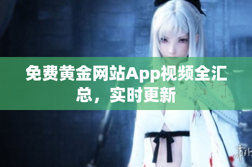 免费黄金网站App视频全汇总，实时更新