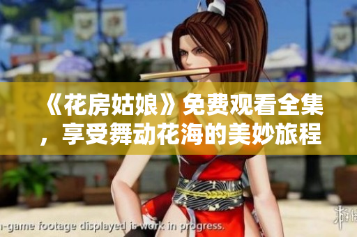 《花房姑娘》免费观看全集，享受舞动花海的美妙旅程