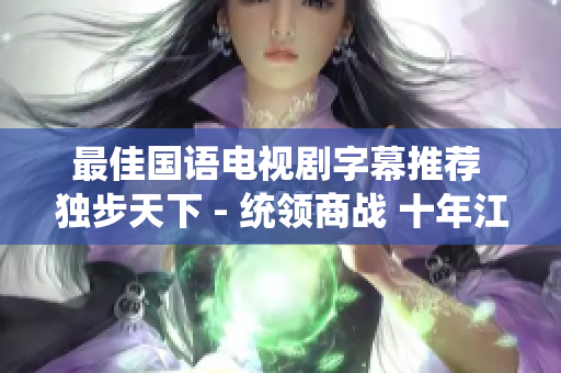 最佳国语电视剧字幕推荐 独步天下 - 统领商战 十年江湖