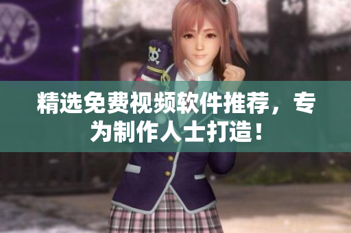 精选免费视频软件推荐，专为制作人士打造！
