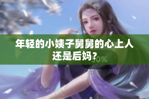 年轻的小姨子舅舅的心上人还是后妈？