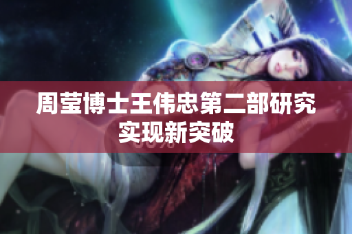 周莹博士王伟忠第二部研究实现新突破