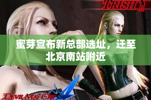 蜜芽宣布新总部选址，迁至北京南站附近